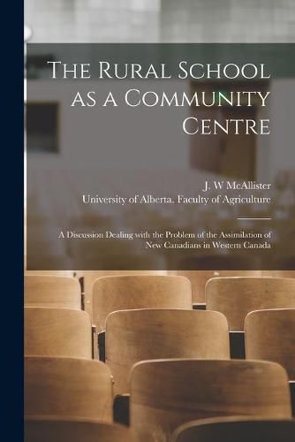 Cover image for The Rural School as a Community Centre: a Discussion Dealing With the Problem of the Assimilation of New Canadians in Western Canada