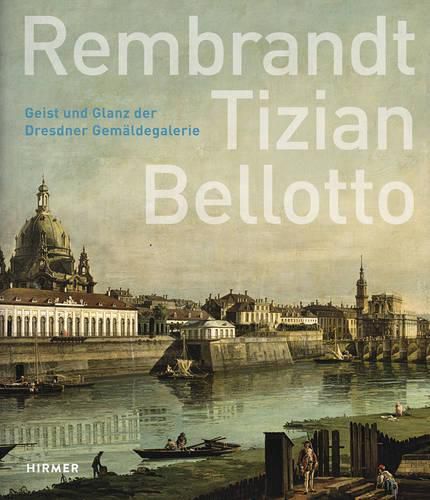 Cover image for Rembrandt - Tizian - Bellotto: Geist Und Glanz Der Dresdner Gemaldegalerie