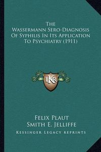 Cover image for The Wassermann Sero-Diagnosis of Syphilis in Its Application to Psychiatry (1911)