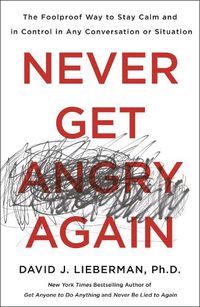 Cover image for Never Get Angry Again: The Foolproof Way to Stay Calm and in Control in Any Conversation or Situation