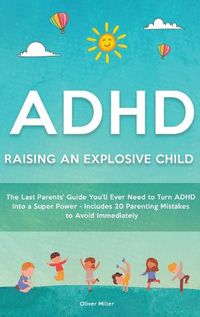 Cover image for ADHD - Raising an Explosive Child: The Last Parents' Guide You'll Ever Need to Turn ADHD Into a Super Power- Includes 20 Parenting Mistakes to Avoid Immediately