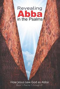 Cover image for Revealing Abba in the Psalms: Book 1: How Jesus saw God as Abba