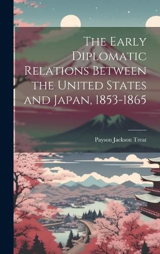 Cover image for The Early Diplomatic Relations Between the United States and Japan, 1853-1865