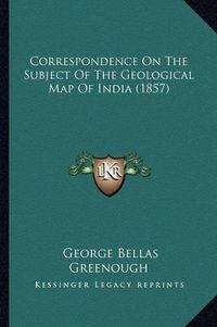 Cover image for Correspondence on the Subject of the Geological Map of India (1857)