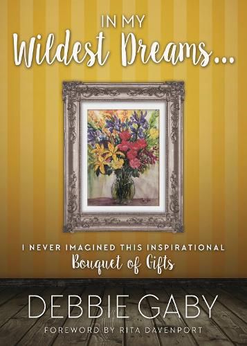 Cover image for In My Wildest Dreams?: I never imagined this inspirational Bouquet of Gifts