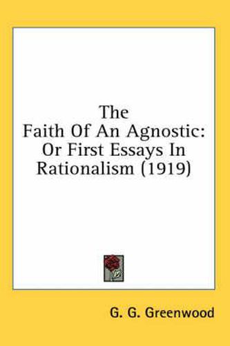 Cover image for The Faith of an Agnostic: Or First Essays in Rationalism (1919)