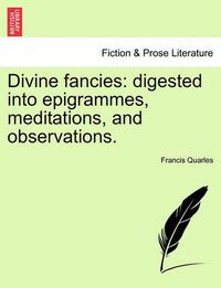 Cover image for Divine Fancies: Digested Into Epigrammes, Meditations, and Observations.