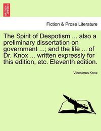 Cover image for The Spirit of Despotism ... Also a Preliminary Dissertation on Government ...; And the Life ... of Dr. Knox ... Written Expressly for This Edition, Etc. Eleventh Edition.