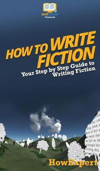 Cover image for How To Write Fiction: Your Step By Step Guide To Writing Fiction