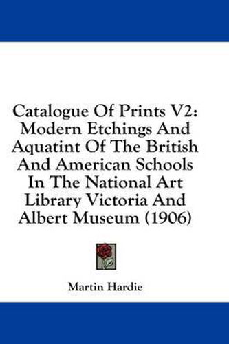 Catalogue of Prints V2: Modern Etchings and Aquatint of the British and American Schools in the National Art Library Victoria and Albert Museum (1906)