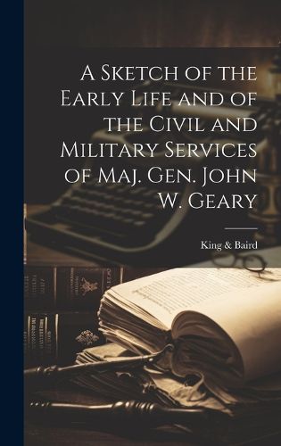 Cover image for A Sketch of the Early Life and of the Civil and Military Services of Maj. Gen. John W. Geary