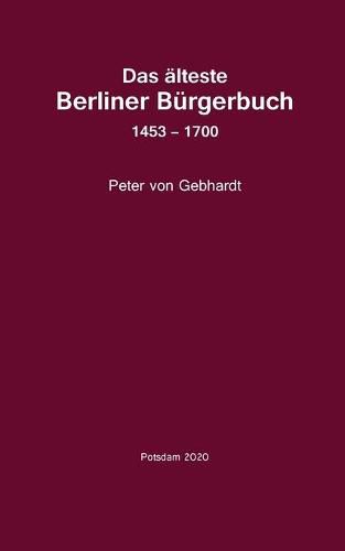 Das alteste Berliner Burgerbuch 1453 - 1700: Quellen unf Forschungen zur Geschichte Berlins