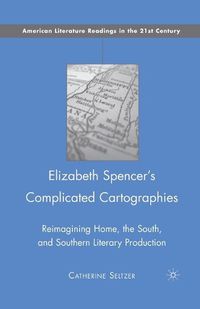 Cover image for Elizabeth Spencer's Complicated Cartographies: Reimagining Home, the South, and Southern Literary Production