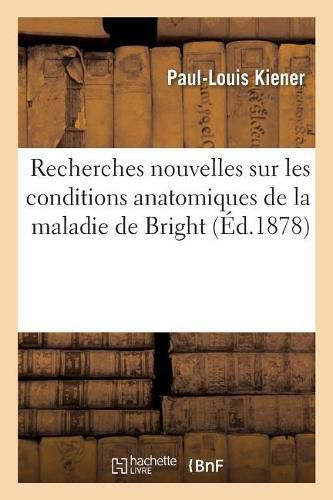 Recherches Nouvelles Sur Les Conditions Anatomiques de la Maladie de Bright