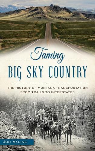 Cover image for Taming Big Sky Country: The History of Montana Transportation from Trails to Interstates