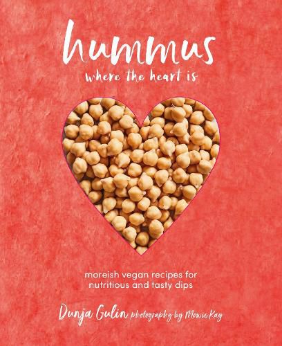 Hummus Where the Heart Is: Moreish Recipes for Nutritious and Tasty Dips