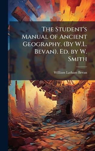 Cover image for The Student's Manual of Ancient Geography. (By W.L. Bevan). Ed. by W. Smith