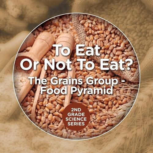 Cover image for To Eat Or Not To Eat? The Grains Group - Food Pyramid: 2nd Grade Science Series
