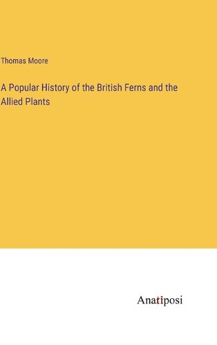 Cover image for A Popular History of the British Ferns and the Allied Plants