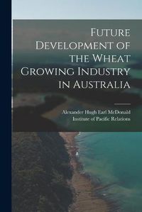 Cover image for Future Development of the Wheat Growing Industry in Australia