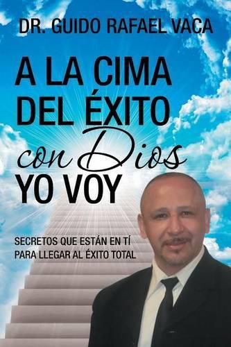 Cover image for A la cima del exito con Dios yo voy: Secretos que estan en ti para llegar al exito total