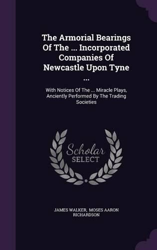 Cover image for The Armorial Bearings Of The ... Incorporated Companies Of Newcastle Upon Tyne ...
