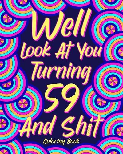 Cover image for Well Look at You Turning 59 and Shit