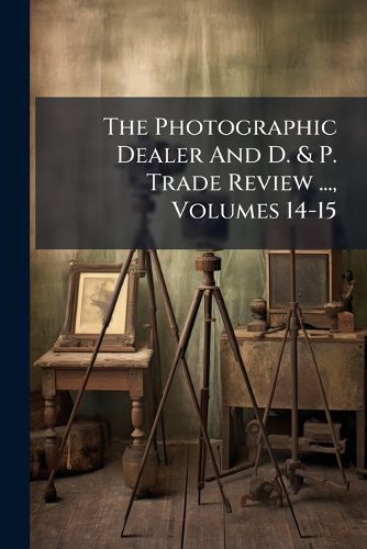 Cover image for The Photographic Dealer And D. & P. Trade Review ..., Volumes 14-15
