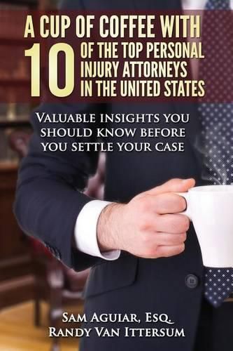 Cover image for A Cup Of Coffee With 10 Of The Top Personal Injury Attorneys In The United States: Valuable insights you should know before you settle your case