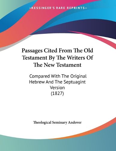 Cover image for Passages Cited from the Old Testament by the Writers of the New Testament: Compared with the Original Hebrew and the Septuagint Version (1827)