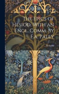 Cover image for The Epics of Hesiod, With an Engl. Comm. by F.a. Paley