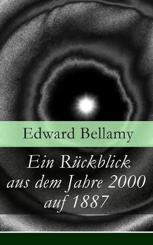 Ein Ruckblick aus dem Jahre 2000 auf 1887: Ein Ruckblick aus dem Jahre 2000 auf das Jahr 1887: ein utopischer Science-Fiction Roman und eine Vorlage fur Autoren wie Aldous Huxley und George Orwell