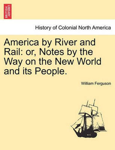 Cover image for America by River and Rail: Or, Notes by the Way on the New World and Its People.
