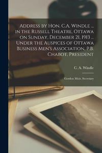 Cover image for Address by Hon. C.A. Windle ... in the Russell Theatre, Ottawa on Sunday, December 21, 1913 ... Under the Auspices of Ottawa Business Men's Association, P.B. Chabot, President; Gordon Muir, Secretary [microform]