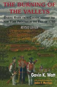 Cover image for The Burning of the Valleys: Daring Raids from Canada Against the New York Frontier in the Fall of 1780