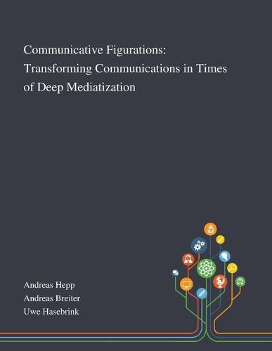 Cover image for Communicative Figurations: Transforming Communications in Times of Deep Mediatization