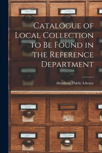 Cover image for Catalogue of Local Collection to be Found in the Reference Department