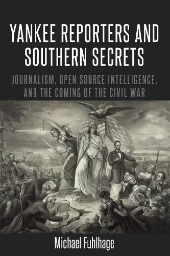 Cover image for Yankee Reporters and Southern Secrets: Journalism, Open Source Intelligence, and the Coming of the Civil War