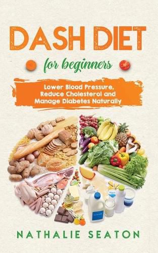 Cover image for DASH DIET For Beginners: Lower Blood Pressure, Reduce Cholesterol and Manage Diabetes Naturally: Best Diet 8 Years in a Row: Is It For You?