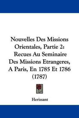 Cover image for Nouvelles Des Missions Orientales, Partie 2: Recues Au Seminaire Des Missions Etrangeres, a Paris, En 1785 Et 1786 (1787)