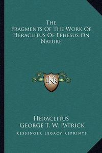 Cover image for The Fragments of the Work of Heraclitus of Ephesus on Nature