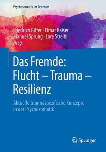 Cover image for Das Fremde: Flucht - Trauma - Resilienz: Aktuelle traumaspezifische Konzepte in der Psychosomatik