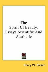 Cover image for The Spirit of Beauty: Essays Scientific and Aesthetic