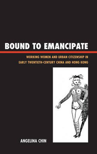 Cover image for Bound to Emancipate: Working Women and Urban Citizenship in Early Twentieth-Century China and Hong Kong