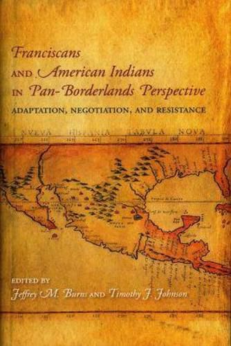 Cover image for Franciscans and American Indians in Pan- Borderlands Perspective: Adaptation, Negotiation, and Resistance