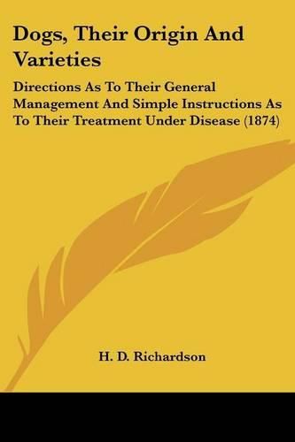 Dogs, Their Origin and Varieties: Directions as to Their General Management and Simple Instructions as to Their Treatment Under Disease (1874)