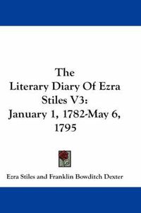 Cover image for The Literary Diary of Ezra Stiles V3: January 1, 1782-May 6, 1795