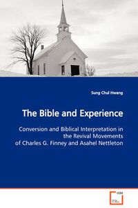 Cover image for The Bible and Experience Conversion and Biblical Interpretation in the Revival Movements of Charles G. Finney and Asahel Nettleton