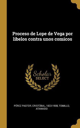 Cover image for Proceso de Lope de Vega por libelos contra unos comicos