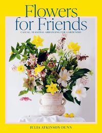 Cover image for Flowers for Friends: Casual, seasonal arranging for gardeners